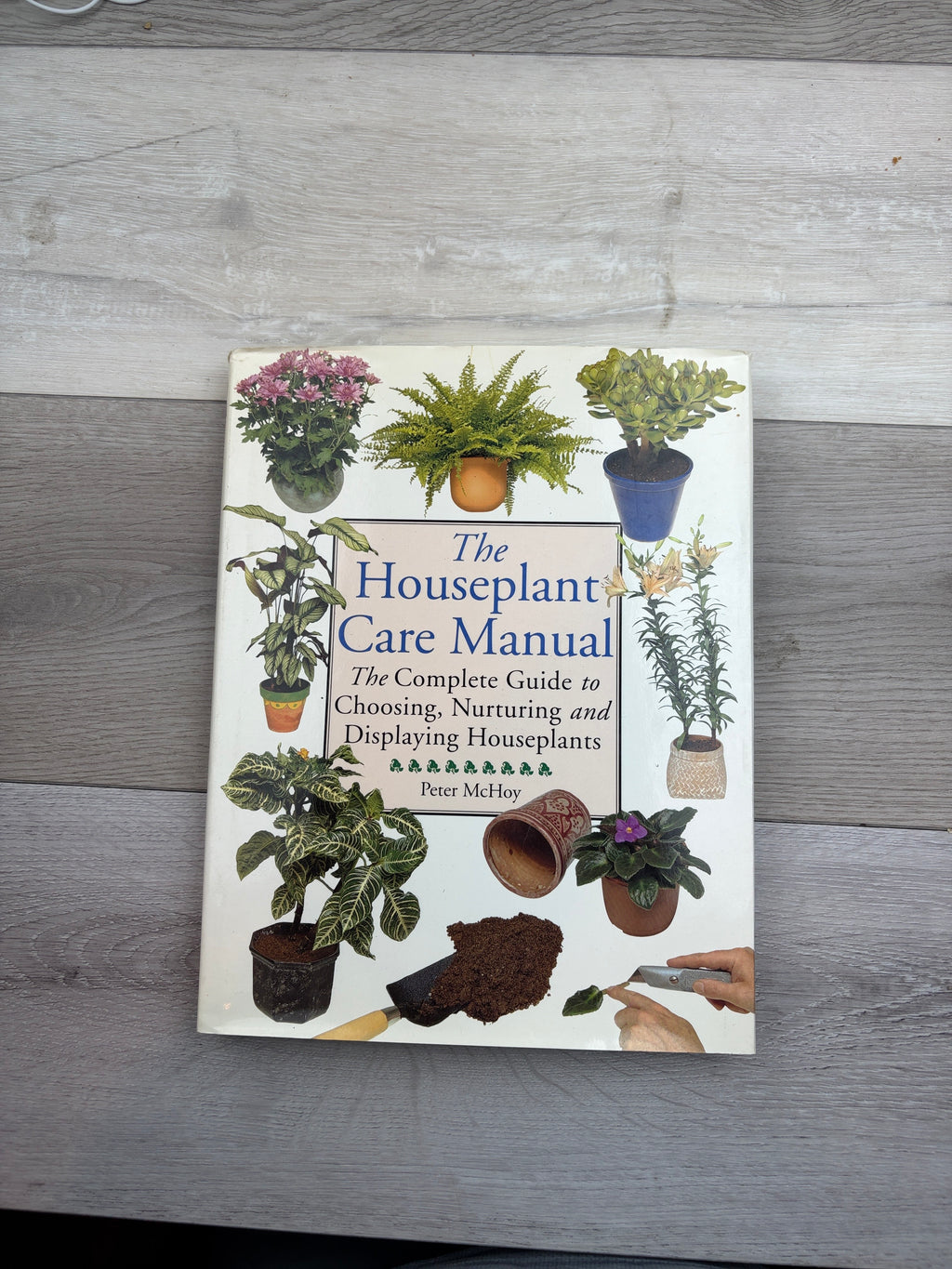 The Houseplant Care Manual: The Complete Guide to Choosing, Nurturing and Displaying Houseplants