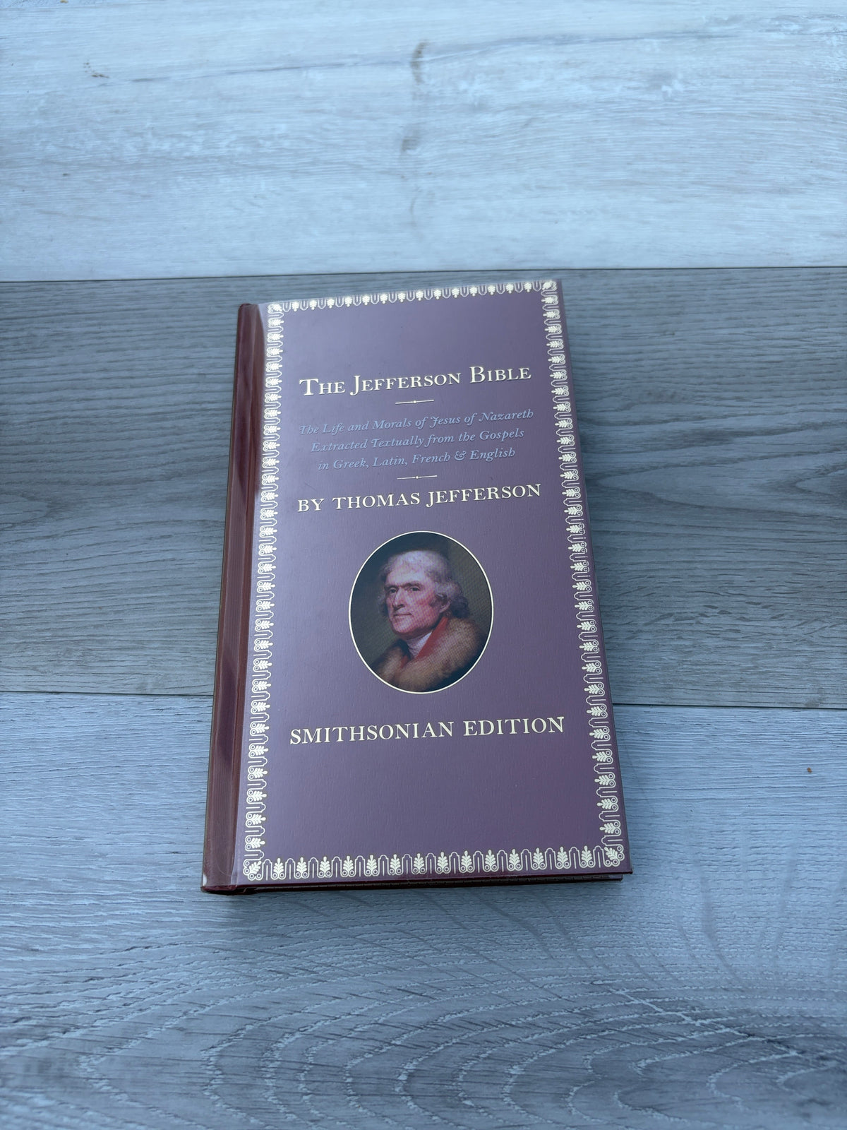 The Jefferson Bible: The Life and Morals of Jesus of Nazareth Extracted Textually from the Gospels in Greek, Latin, French & English